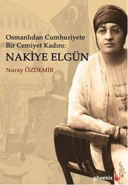 Osmanlıdan Cumhuriyete Bir Cemiyet Kadını: Nakiye Elgün