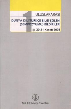 1. Uluslararası Dünya Dili Türkçe Bilgi Şöleni (Sempozyumu) Bildirileri