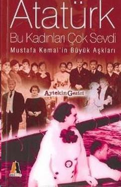 Atatürk Bu Kadınları Çok Sevdi Mustafa Kemal’in Büyük Aşkları