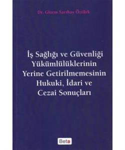 İş Sağlığı ve Güvenliği Yükümlülüklerinin Yerine Getirilmemesinin Hukuki, İdari ve Cezai Sonuçları