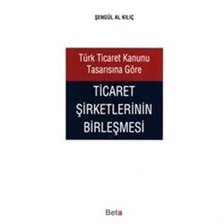 Türk Ticaret Kanunu Tasarısına Göre Ticaret Şirketlerinin Birleşmesi