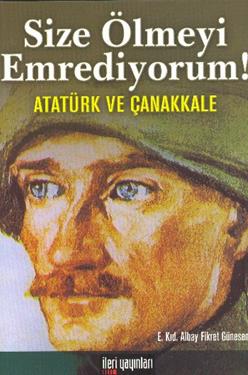 Size Ölmeyi Emrediyorum!  Atatürk ve Çanakkale