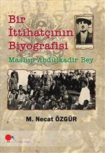 Bir İttihatçının Biyografisi : Maslup Abdülkadir Bey