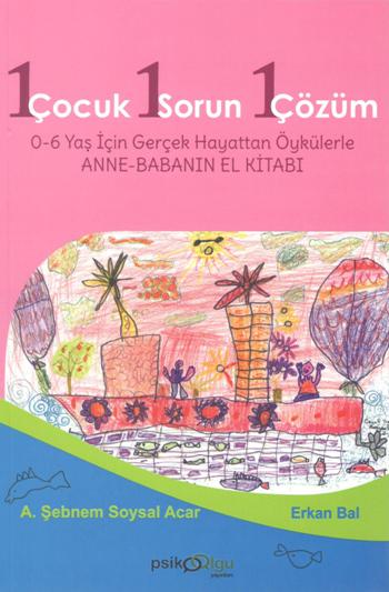 1 Çocuk 1 Sorun 1 Çözüm - 0-6 Yaş İçin Gerçek Hayattan Öykülerle Anne-Babanın El Kitabı