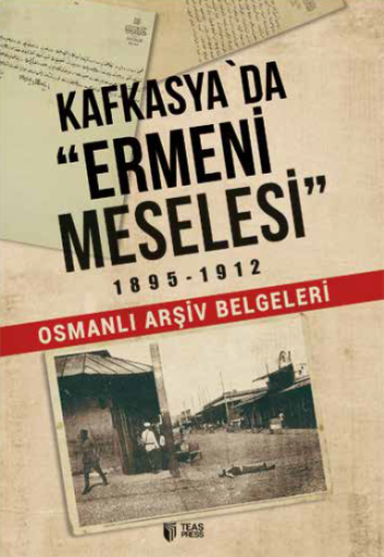 Kafkasya'da Ermeni Meselesi 1895 - 1912 Osmanlı Arşiv Belgeleri