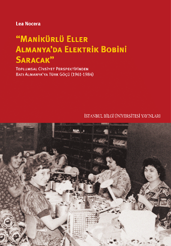 "Manikürlü Eller Almanya'da Elektrik Bobini Saracak": Toplumsal Cinsiyet Perspektifinden Batı Almanya'ya Türk Göçü (1961-1984)