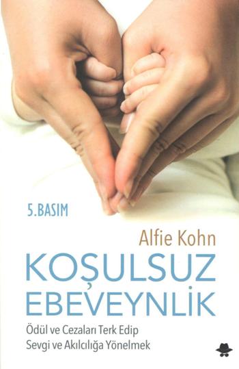 Koşulsuz Ebeveynlik : Ödül ve Cezaları Terk Edip Sevgi ve Akılcılığa Yönelmek