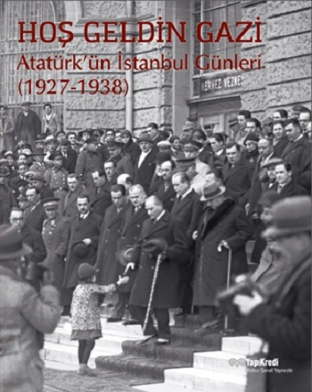 Hoş Geldin Gazi ; Atatürk’ün İstanbul Günleri (1927-1938)